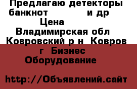 Предлагаю детекторы банкнот PRO, dors и др.  › Цена ­ 500 - Владимирская обл., Ковровский р-н, Ковров г. Бизнес » Оборудование   